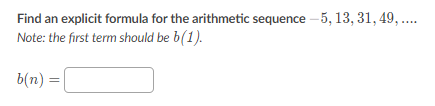 Find an explicit formula for the arithmetic sequence \( -5,13,31,49, \ldots \) Note: the first term should be \( b(1) \).
\[
b(n)=
\]