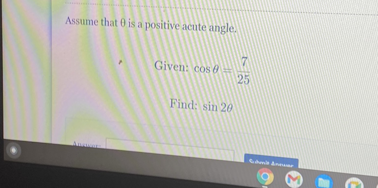 Assume that \( \theta \) is a positive acute angle.
Given: \( \cos \theta=\frac{7}{25} \)
Find: \( \sin 2 \theta \)