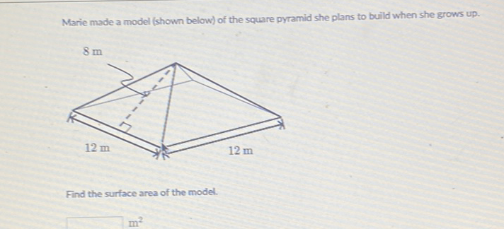 Marie made a model (shown below) of the square pyramid she plans to build when she grows up.
Find the surface area of the model.
\( m^{2} \)