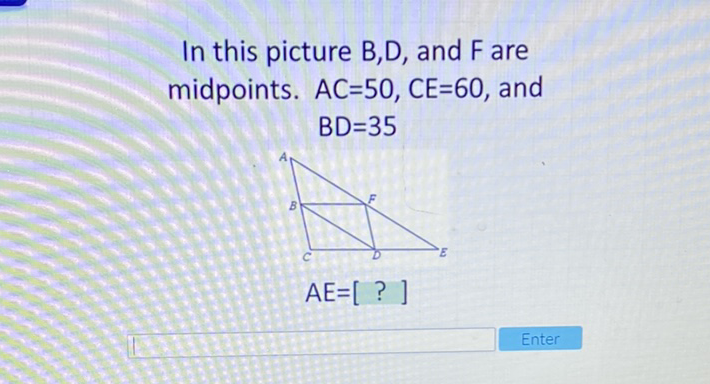 In this picture \( B, D \), and \( F \) are midpoints. \( A C=50, C E=60 \), and \( B D=35 \)