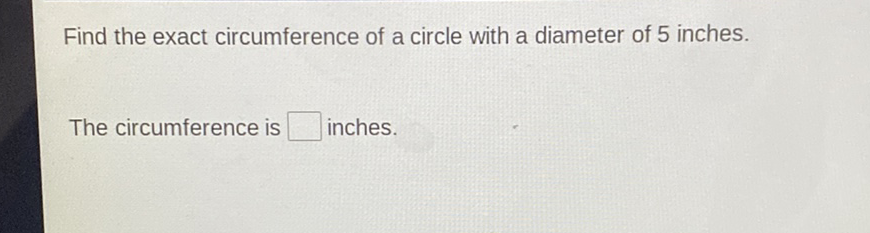 Find the exact circumference of a circle with a diameter of 5 inches.
The circumference is inches.