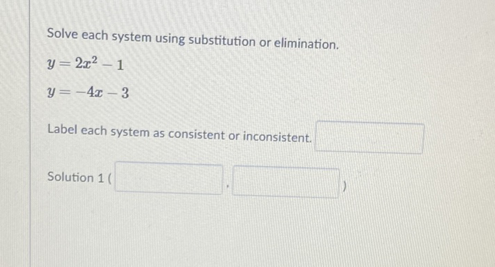 Solve each system using substitution or elimination.
\[
\begin{array}{l}
y=2 x^{2}-1 \\
y=-4 x-3
\end{array}
\]
Label each system as consistent or inconsistent.
Solution 1 (