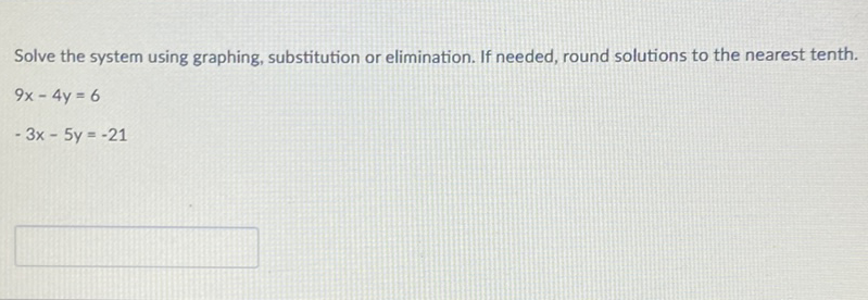 Solve the system using graphing, substitution or elimination. If needed, round solutions to the nearest tenth.
\[
\begin{array}{l}
9 x-4 y=6 \\
-3 x-5 y=-21
\end{array}
\]