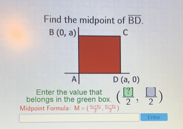 Find the midpoint of \( \overline{\mathrm{BD}} \).
Enter the value that belongs in the green box. \( \left(\frac{[?]}{2}, \frac{[]}{2}\right) \) Midpoint Formula: \( M=\left(\frac{x_{1}+x_{2}}{2}, \frac{y_{1}+y_{2}}{2}\right) \)
