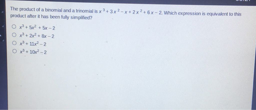 The product of a binomial and a trinomial is \( x^{3}+3 x^{2}-x+2 x^{2}+6 x-2 \). Which expression is equivalent to this product after it has been fully simplified?
\( x^{3}+5 x^{2}+5 x-2 \)
\( x^{3}+2 x^{2}+8 x-2 \)
\( x^{3}+11 x^{2}-2 \)
\( x^{3}+10 x^{2}-2 \)