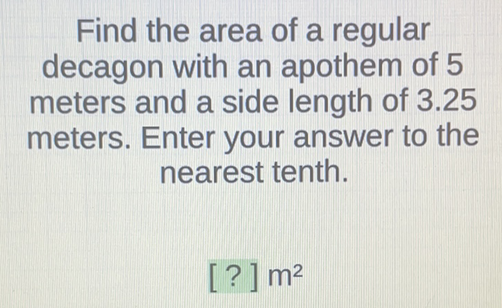 Find the area of a regular decagon with an apothem of 5 meters and a side length of \( 3.25 \) meters. Enter your answer to the nearest tenth.
[?] \( \mathrm{m}^{2} \)