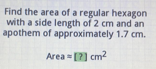 Find the area of a regular hexagon with a side length of \( 2 \mathrm{~cm} \) and an apothem of approximately \( 1.7 \mathrm{~cm} \).
Area \( \approx[?] \mathrm{cm}^{2} \)