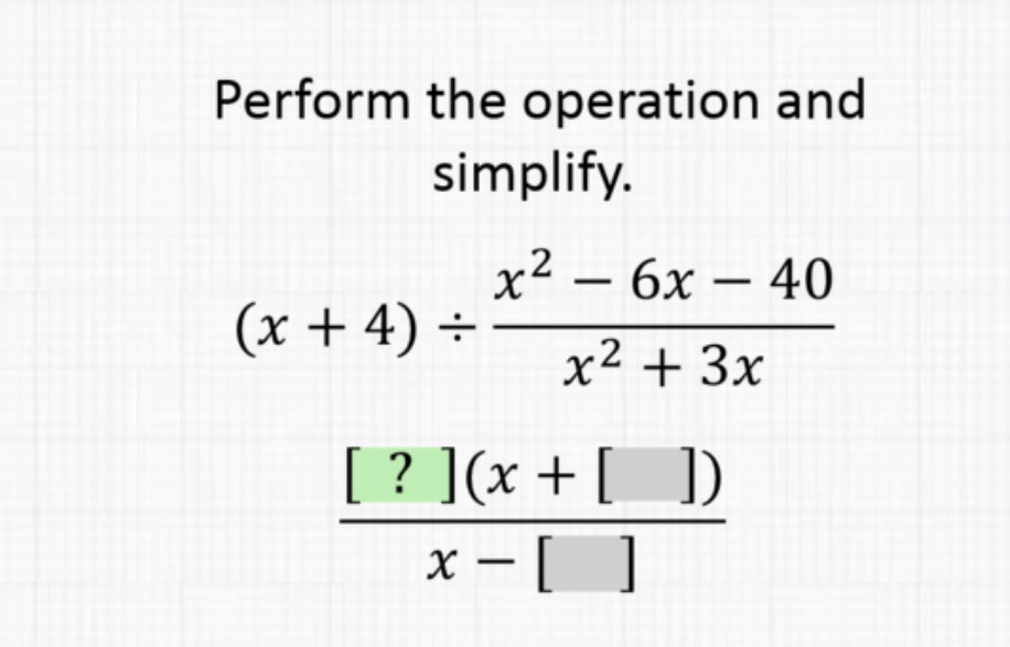 Perform the operation and simplify.
\[
\begin{array}{c}
(x+4) \div \frac{x^{2}-6 x-40}{x^{2}+3 x} \\
\frac{[?](x+[])}{x-[]}
\end{array}
\]