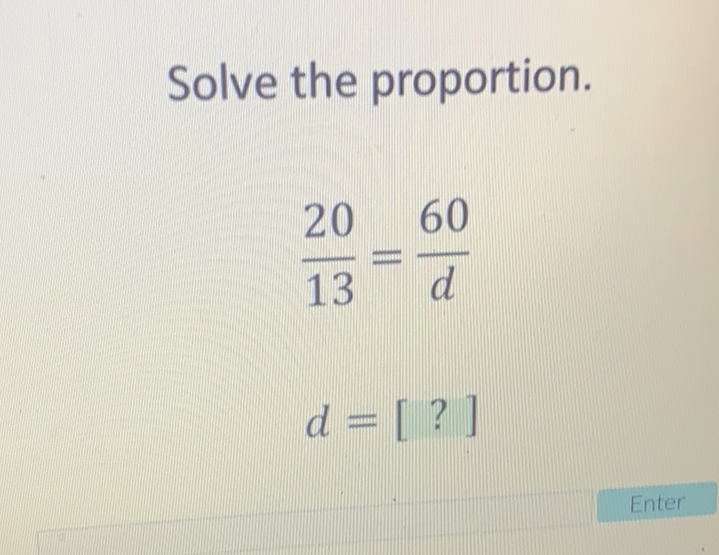 Solve the proportion.
\[
\frac{20}{13}=\frac{60}{d}
\]
\[
d=[?]
\]