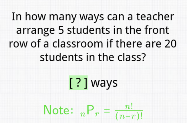 In how many ways can a teacher arrange 5 students in the front row of a classroom if there are 20 students in the class?
[?] ways
Note: \( { }_{n} P_{r}=\frac{n !}{(n-r) !} \)