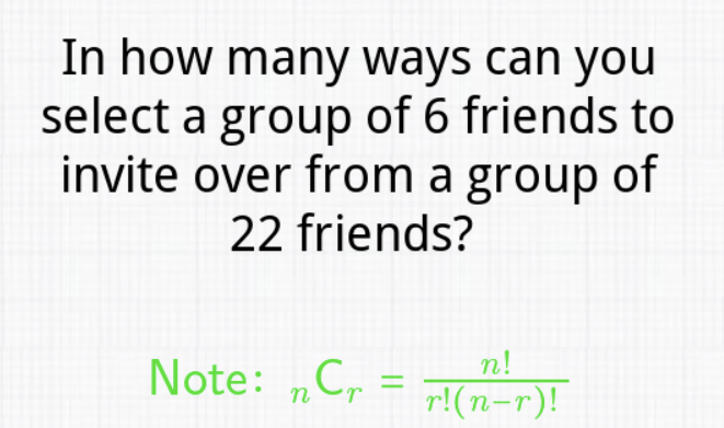 In how many ways can you select a group of 6 friends to invite over from a group of 22 friends?
Note: \( { }_{n} \mathrm{C}_{r}=\frac{n !}{r !(n-r) !} \)