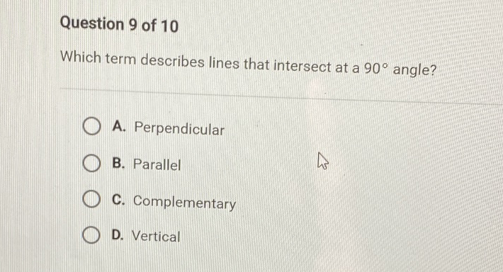 Question 9 of 10
Which term describes lines that intersect at a \( 90^{\circ} \) angle?
A. Perpendicular
B. Parallel
C. Complementary
D. Vertical