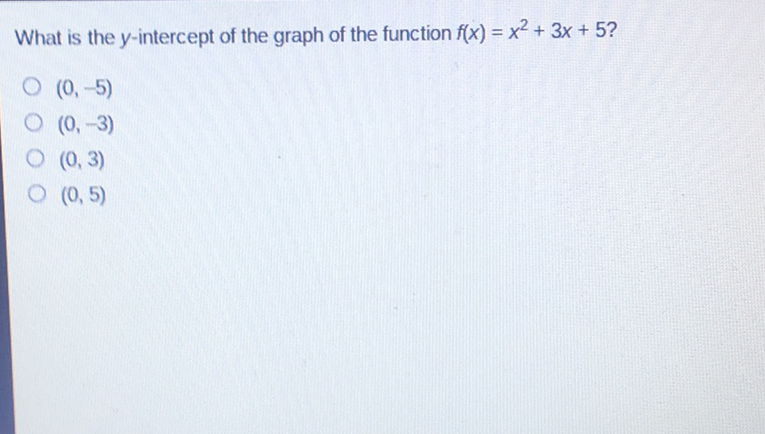 What is the \( y \)-intercept of the graph of the function \( f(x)=x^{2}+3 x+5 \) ?
\( (0,-5) \)
\( (0,-3) \)
\( (0,3) \)
\( (0,5) \)