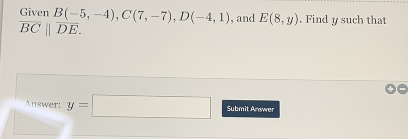 Given \( B(-5,-4), C(7,-7), D(-4,1) \), and \( E(8, y) \). Find \( y \) such that \( \overline{B C} \| \overline{D E} \).
Answer: \( y= \)
Submit Answer