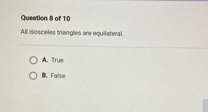 Question 8 of 10
All isosceles triangles are equilateral.
A. True
B. False