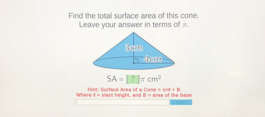 Find the total surface area of this cone. Leave your answer in terms of \( \pi \).
Hint: Surface Area of a Cone \( =\pi r e+B \)
Where \( \ell= \) slant height, and \( B= \) area of the base