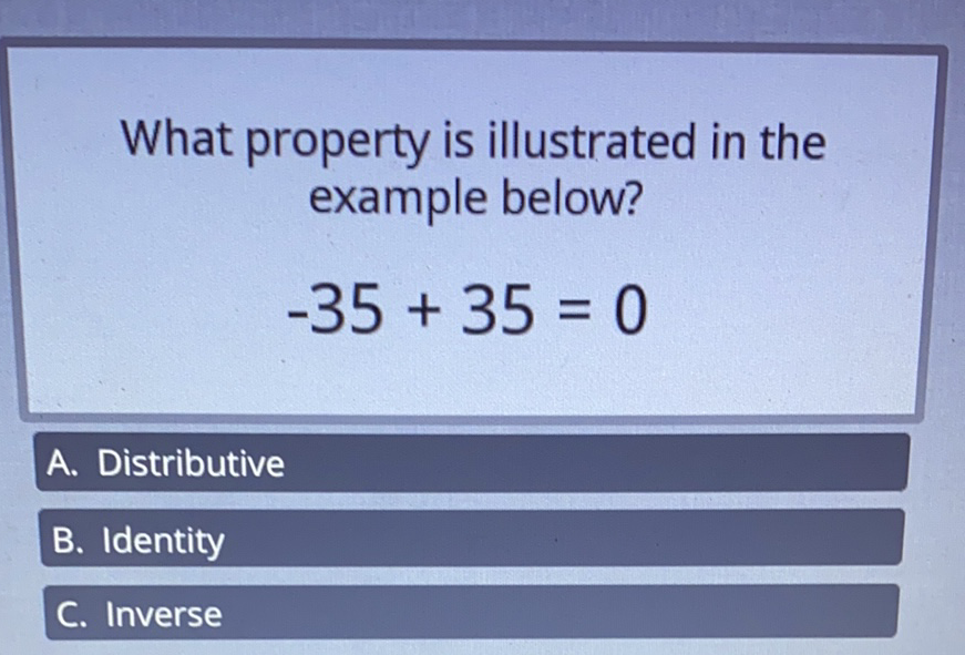 What property is illustrated in the example below?
\[
-35+35=0
\]
A. Distributive
B. Identity
c. Inverse