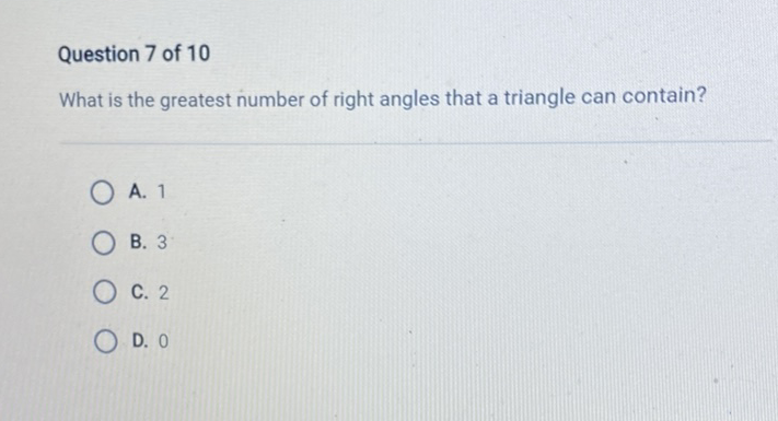 Question 7 of 10
What is the greatest number of right angles that a triangle can contain?
A. 1
B. 3
C. 2
D. 0