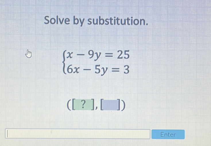 Solve by substitution.
\[
\left\{\begin{array}{l}
x-9 y=25 \\
6 x-5 y=3
\end{array}\right.
\]
\( ([?],[]) \)