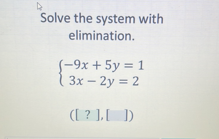 Solve the system with elimination.
\[
\left\{\begin{array}{c}
-9 x+5 y=1 \\
3 x-2 y=2
\end{array}\right.
\]
([ ? ], [ ])
