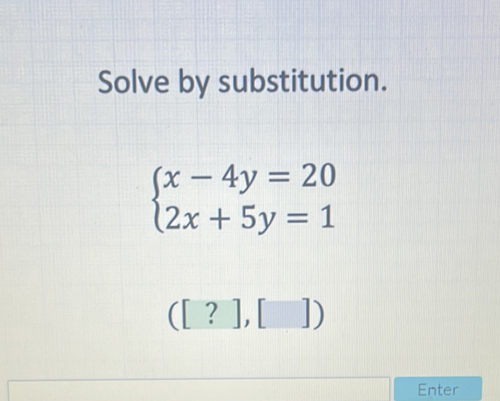 Solve by substitution.
\[
\left\{\begin{array}{l}
x-4 y=20 \\
2 x+5 y=1
\end{array}\right.
\]
\( ([?],[]) \)