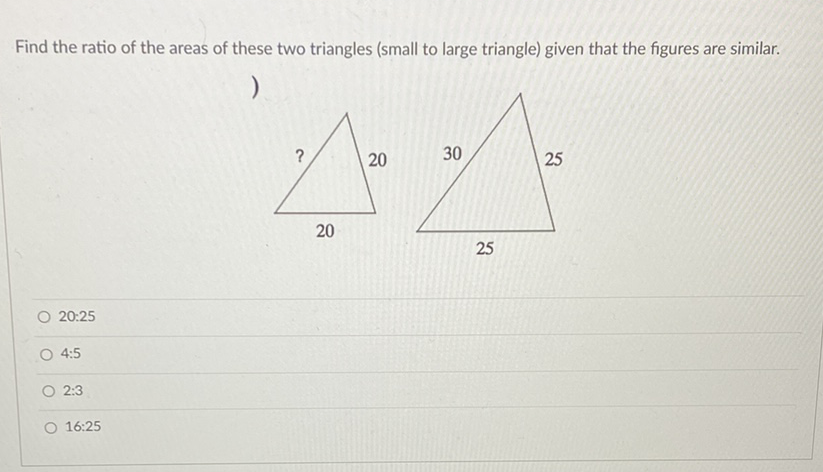 Find the ratio of the areas of these two triangles (small to large triangle) given that the figures are similar.
)
20:25
4:5
2:3
16:25