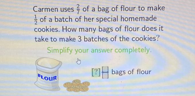 Carmen uses \( \frac{2}{7} \) of a bag of flour to make \( \frac{1}{2} \) of a batch of her special homemade cookies. How many bags of flour does it take to make 3 batches of the cookies?
Simplify your answer completely.