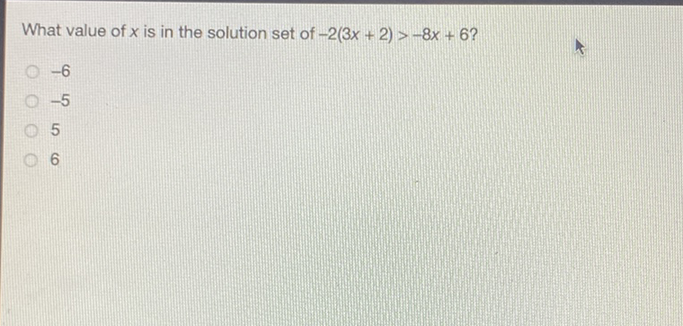 What value of \( x \) is in the solution set of \( -2(3 x+2)>-8 x+6 ? \)
\( -6 \)
\( -5 \)
5
6