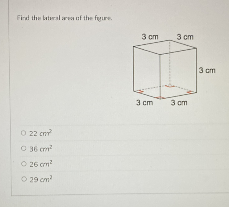 Find the lateral area of the figure.
\( 22 \mathrm{~cm}^{2} \)
\( 36 \mathrm{~cm}^{2} \)
\( 26 \mathrm{~cm}^{2} \)
\( 29 \mathrm{~cm}^{2} \)