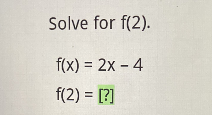 Solve for \( f(2) \)
\[
\begin{array}{l}
f(x)=2 x-4 \\
f(2)=[?]
\end{array}
\]