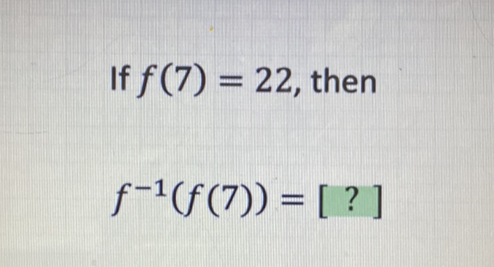 If \( f(7)=22 \), then
\[
f^{-1}(f(7))=[?]
\]