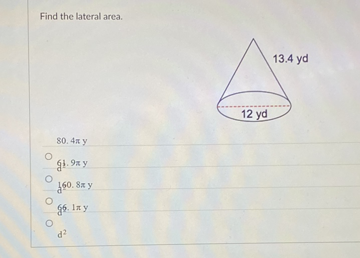 Find the lateral area.
80. \( 4 \pi \mathrm{y} \)
6. \( 9 \pi \) y
d \( 160.8 \pi \mathrm{y} \)
6. \( 1 \pi \mathrm{y} \)
\( d^{2} \)