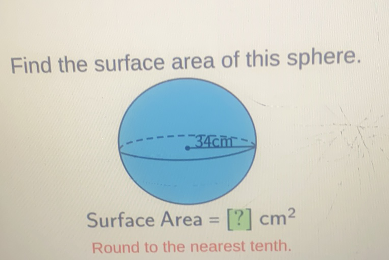 Find the surface area of this sphere.
Surface Area \( =[?] \mathrm{cm}^{2} \)
Round to the nearest tenth.