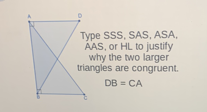 Type SSS, SAS, ASA, AAS, or HL to justify why the two larger triangles are congruent. \( \mathrm{DB}=\mathrm{CA} \)