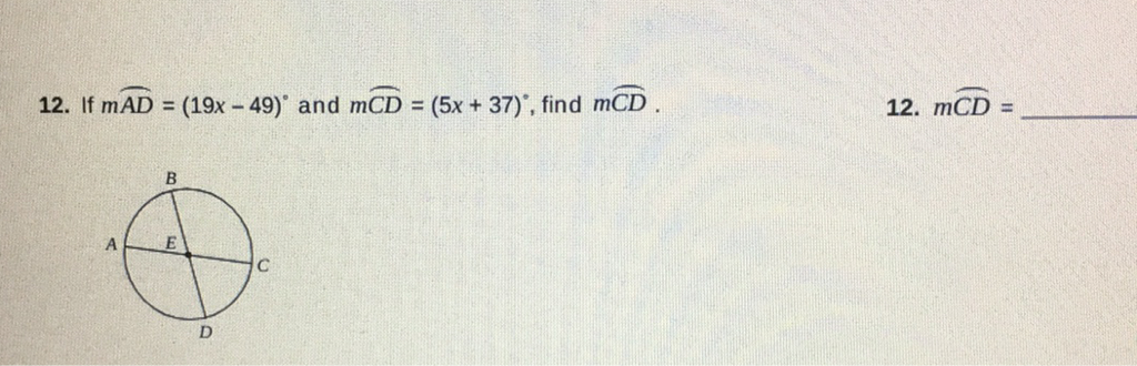 12. If \( m \overparen{A D}=(19 x-49)^{\circ} \) and \( m \overparen{C D}=(5 x+37)^{\circ} \), find \( m \overparen{C D} \).
12. \( m \overline{C D}= \)