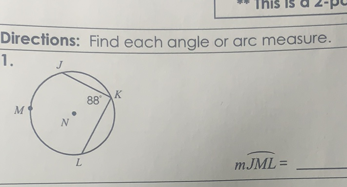 Directions: Find each angle or arc measure.
\( 1 . \)
\( m \widehat{J M L}= \)