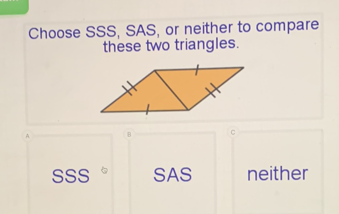 Choose SSS, SAS, or neither to compare these two triangles.
SSS
SAS
neither