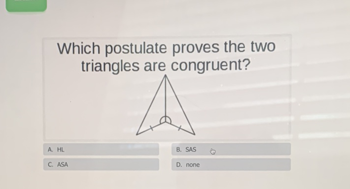 Which postulate proves the two triangles are congruent?
A. HL
B. SAS
C. ASA
D. none