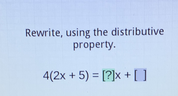 Rewrite, using the distributive property.
\[
4(2 x+5)=[?] x+[]
\]