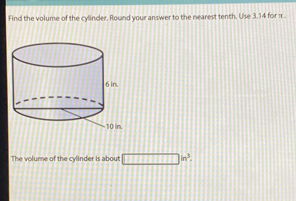 Find the volume of the cylinder. Round your answer to the nearest tenth. Use \( 3.14 \) for \( \pi \).
The volume of the cylinder is about in \( ^{3} \)