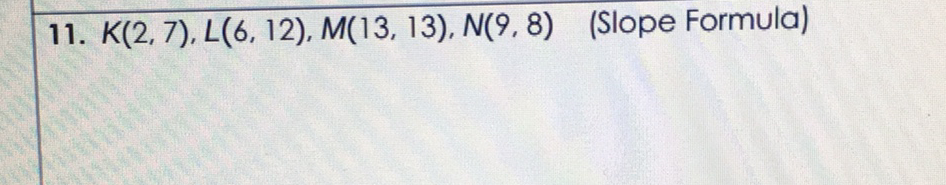 11. \( K(2,7), L(6,12), M(13,13), N(9,8) \)
(Slope Formula)