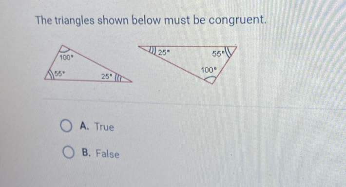 The triangles shown below must be congruent.
A. True
B. False