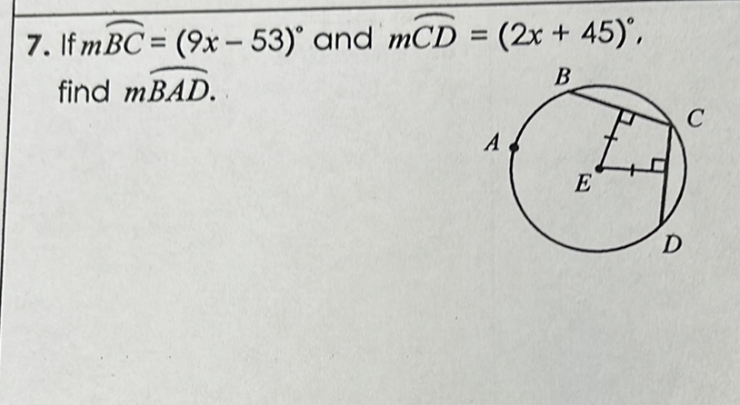 7. If \( m \overparen{B C}=(9 x-53)^{\circ} \) and \( m \widetilde{C D}=(2 x+45)^{\circ} \), find \( m \widehat{B A D} \).