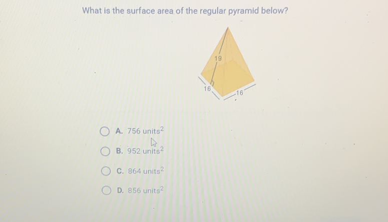 What is the surface area of the regular pyramid below?
A. 756 units \( ^{2} \)
B. 952 units \( ^{2} \)
C. 864 units \( ^{2} \)
D. 856 units \( ^{2} \)