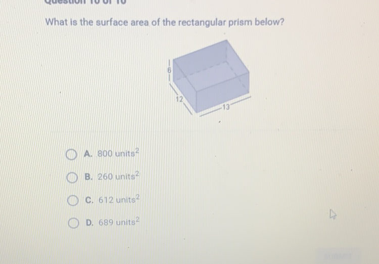 What is the surface area of the rectangular prism below?
A. 800 units \( ^{2} \)
B. 260 units \( ^{2} \)
C. 612 units \( ^{2} \)
D. 689 units \( ^{2} \)