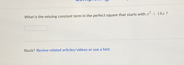 What is the missing constant term in the perfect square that starts with \( x^{2}+18 x ? \)
Stuck? Review related articles/videos or use a hint.