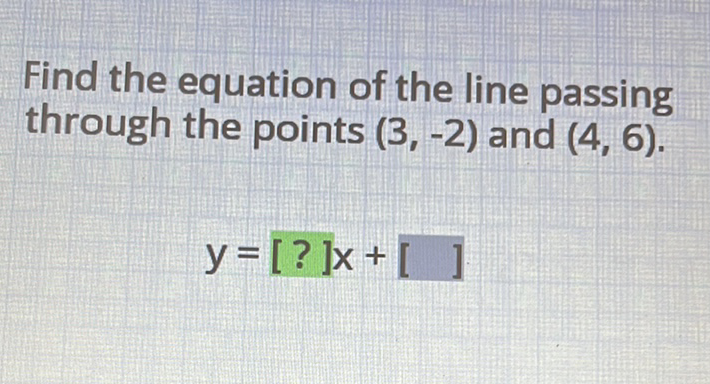 Find the equation of the line passing through the points \( (3,-2) \) and \( (4,6) \).
\[
y=[?] x+[\quad]
\]