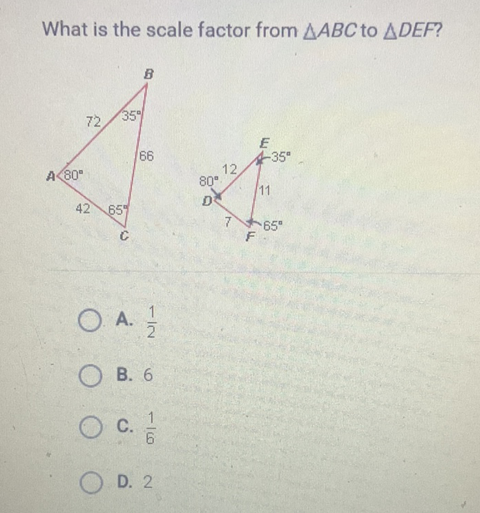What is the scale factor from \( \triangle A B C \) to \( \triangle D E F ? \)
A. \( \frac{1}{2} \)
B. 6
C. \( \frac{1}{6} \)
D. 2