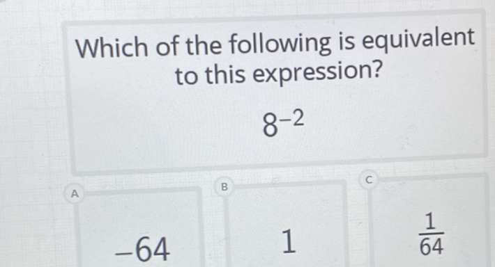 Which of the following is equivalent to this expression?
\( 8^{-2} \)