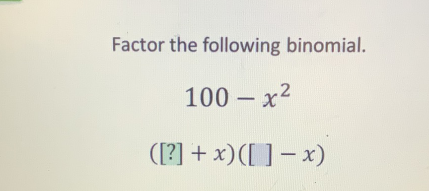 Factor the following binomial.
\[
\begin{array}{c}
100-x^{2} \\
([?]+x)([]-x)
\end{array}
\]